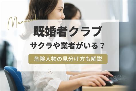 既婚 者 クラブ サクラ|既婚者クラブにはサクラがいる？業者の実態や危険人物の存在ま。